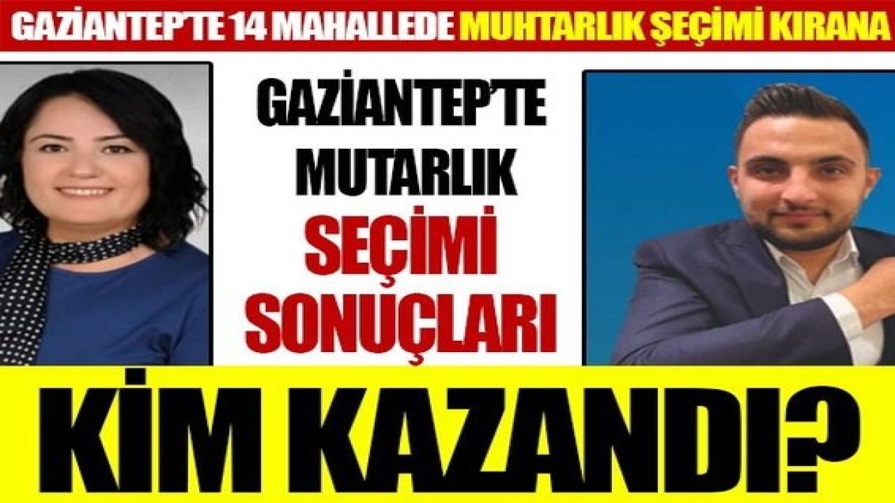 Gaziantep’te 14 mahallede muhtarlık seçimi kıran kırana! Yeni muhtarlar kimler oldu?