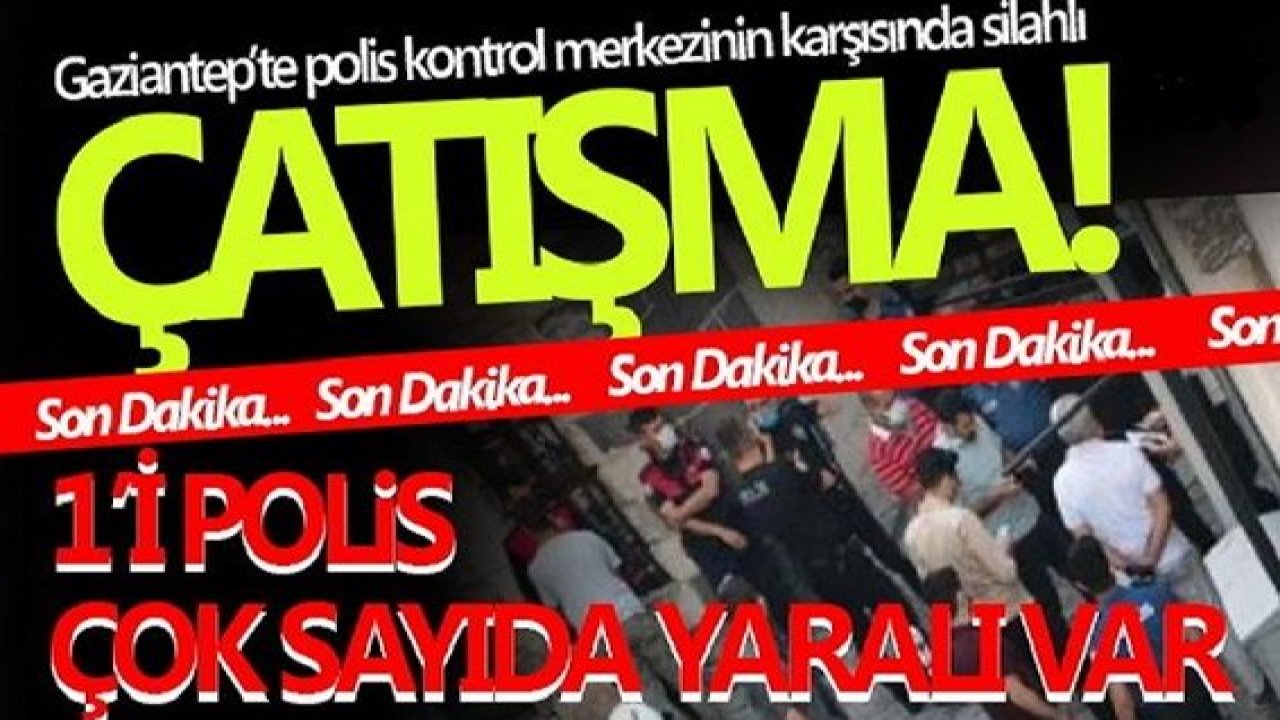 Son Dakika...Gaziantep'te silahlı çatışma: Bölge ablukaya alındı