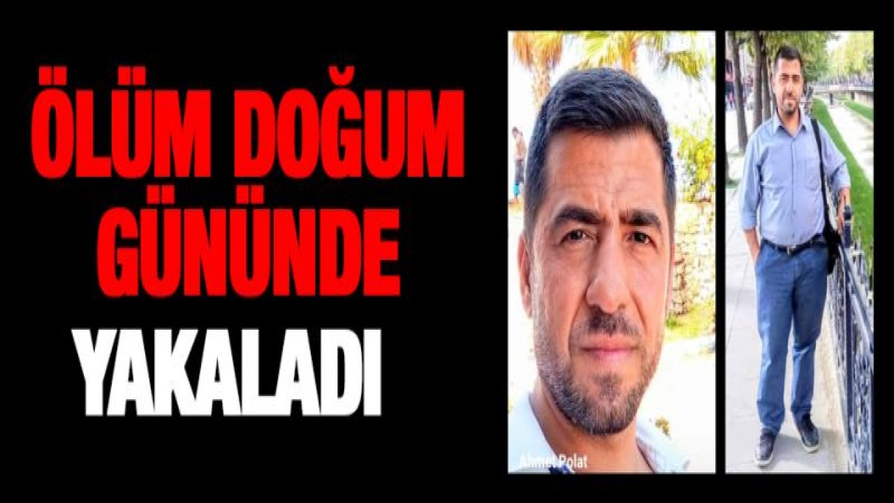 Ölüm doğum gününde yakaladı
