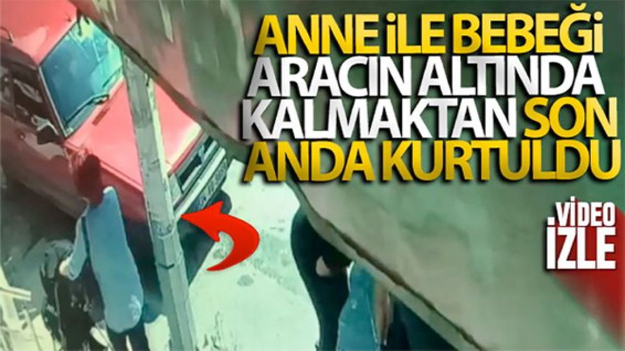Son Dakika...Video Haber...Anne ve bebeği aracın altında kalmaktan son anda kurtuldu