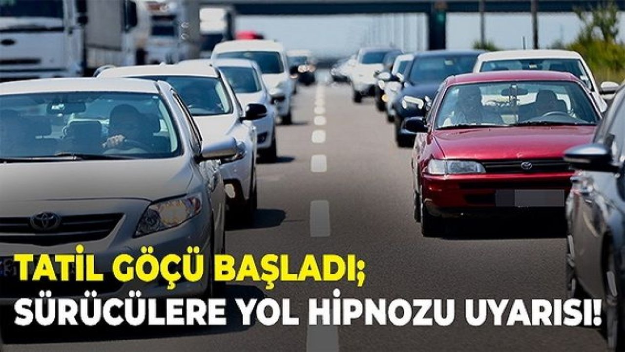 Dikkat! Tatil göçü başladı! Sürücülere ‘yol hipnozu’ uyarısı