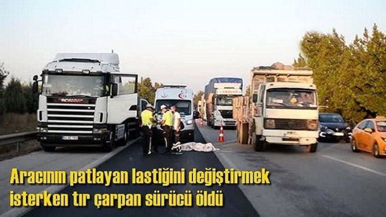 Bir Ölümlü Kaza Haberi Daha!Aracının lastiğini değiştirirken tırın çarptığı sürücü öldü