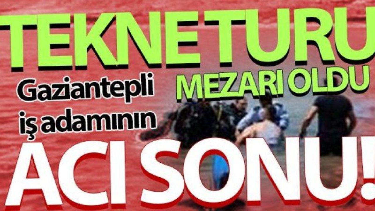 Gaziantep’li iş adamının feci ölümü yürek burktu…