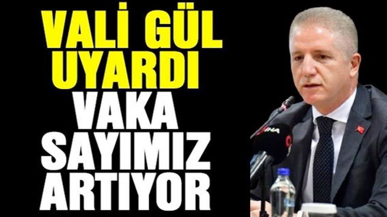 Vali Gül uyardı! Vaka sayımız artıyor