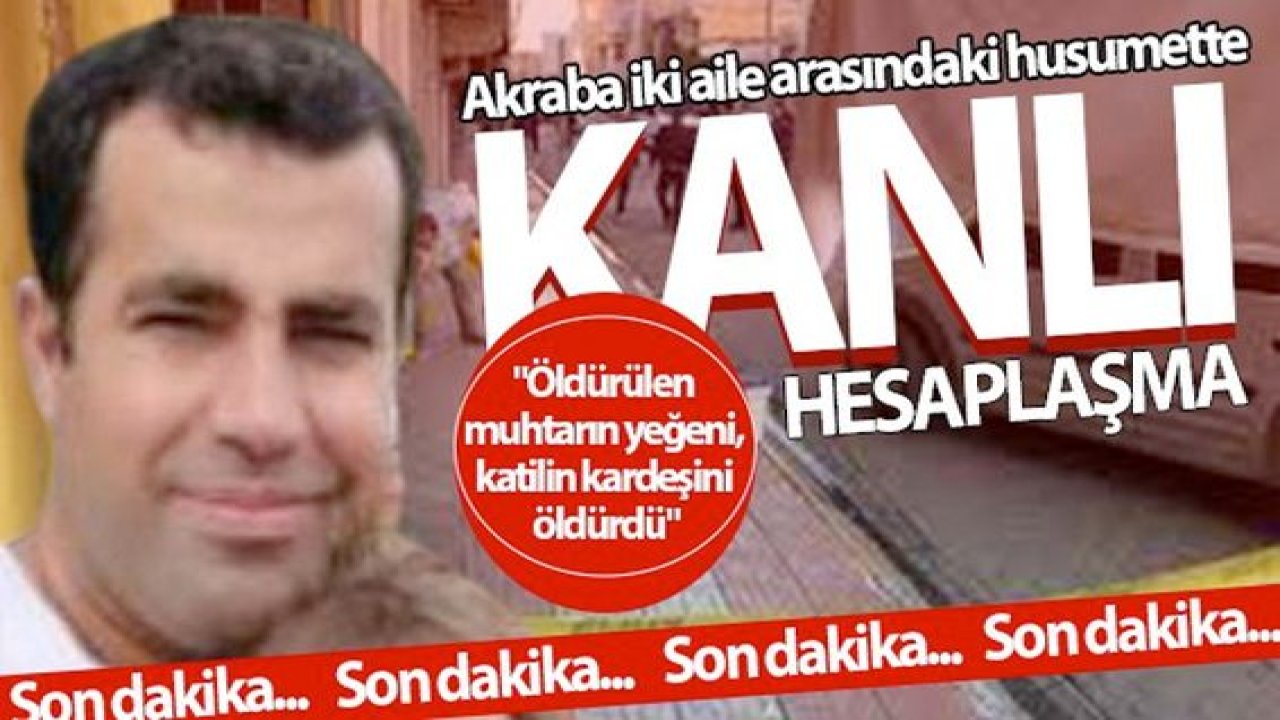Son Dakika…Öldürülen muhtarın yeğeni, katilin kardeşini öldürdü