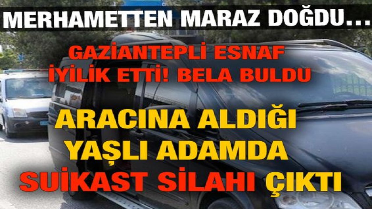Son Dakika Haber...Gaziantep'li esnafa Merhametten Maraz Doğdu…Aracına Aldığı Yaşlı Adamda Suikast Silahı Çıktı