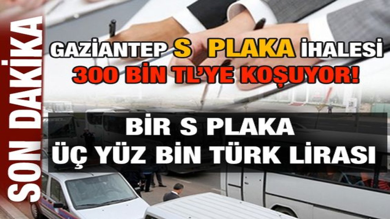 Son Dakika:Gaziantep'te Servis Plakaları İhalesine Dikkat.! Gaziantep S  Plaka ihalede 300 Bin tl’ye koşuyor!Bir S plaka üç yüz bin türk lirası.