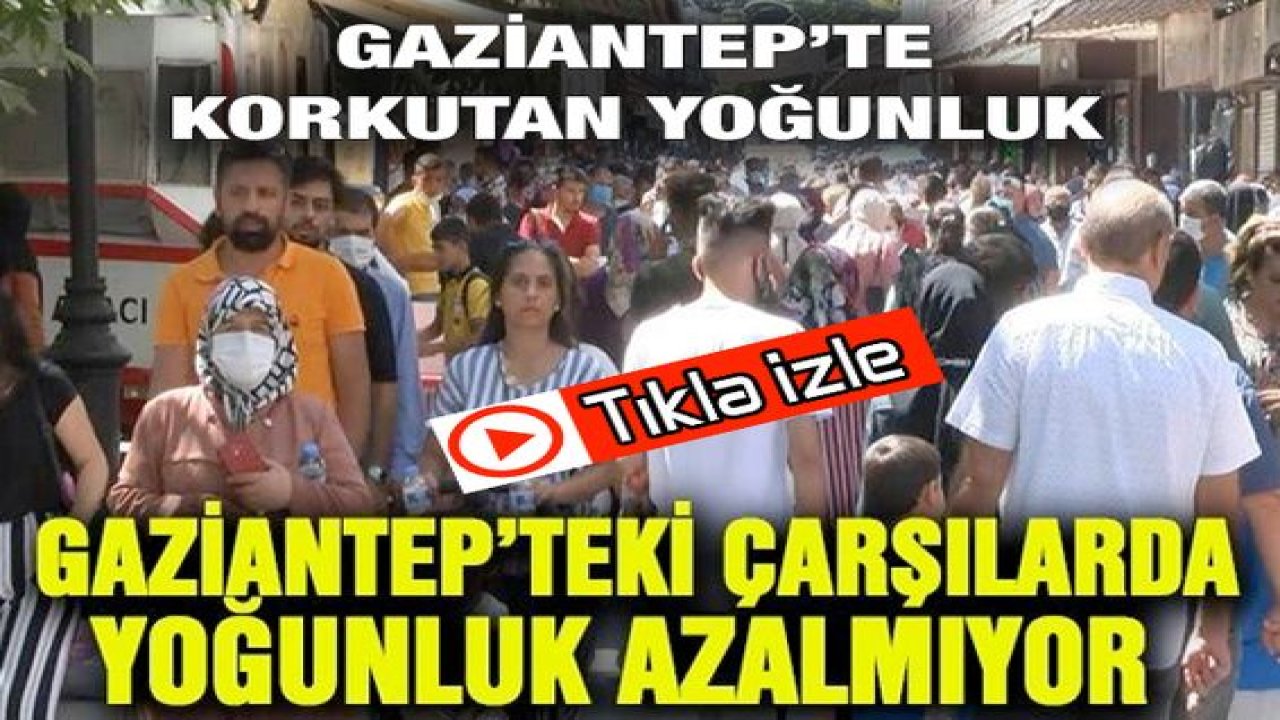 Son Dakika: Video Haber...Maskesiz Gaziantep!Gaziantep’teki çarşılarda yoğunluk azalmıyor