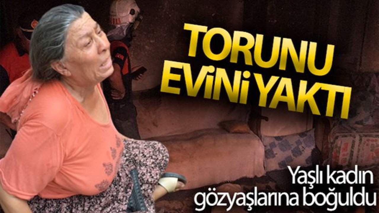 Son Dakika:Video Haber...Torunu evi yaktı, yaşlı kadın gözyaşlarına boğuldu