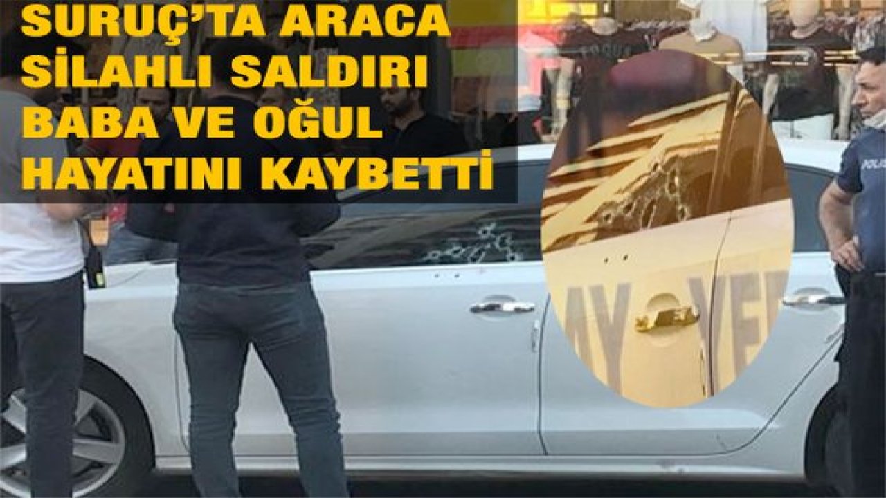 Son Dakika: Suruç’ta araca silahlı saldırı: Baba ve oğul hayatını kaybetti