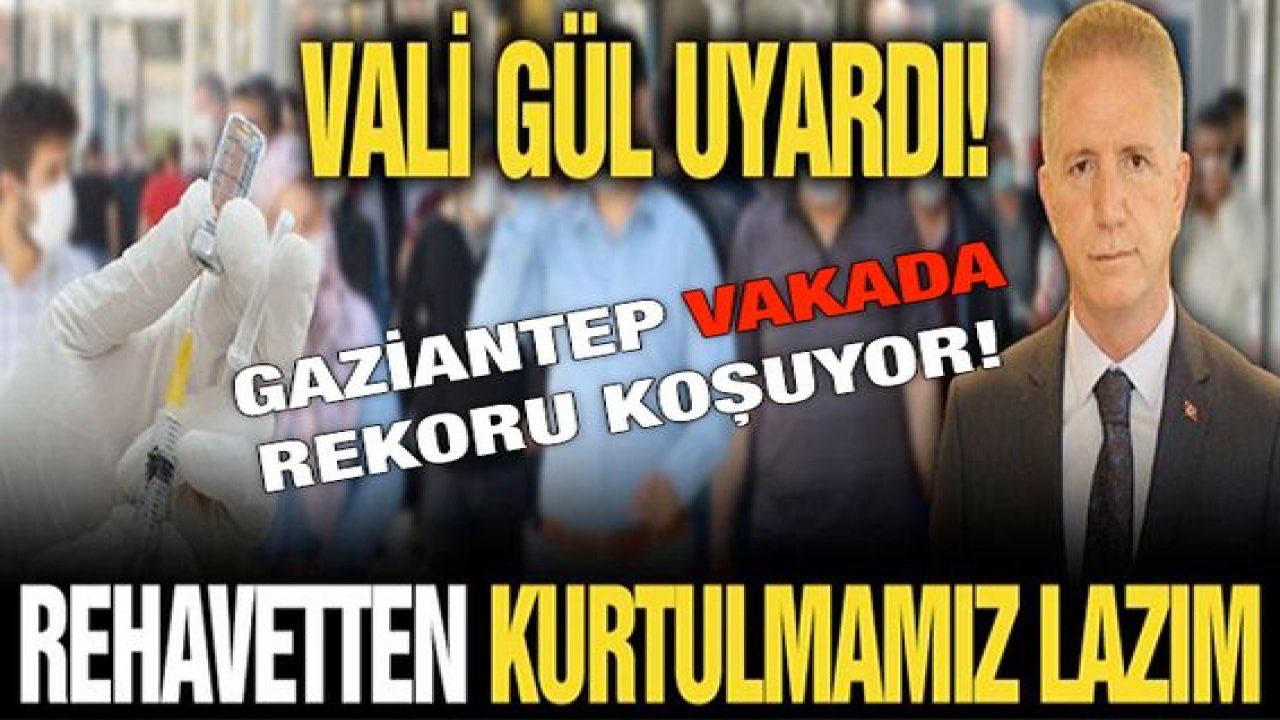 Gaziantep Vakada Rekora Koşuyor! Vali Gül uyardı! “Rehavetten kurtulmamız lazım”