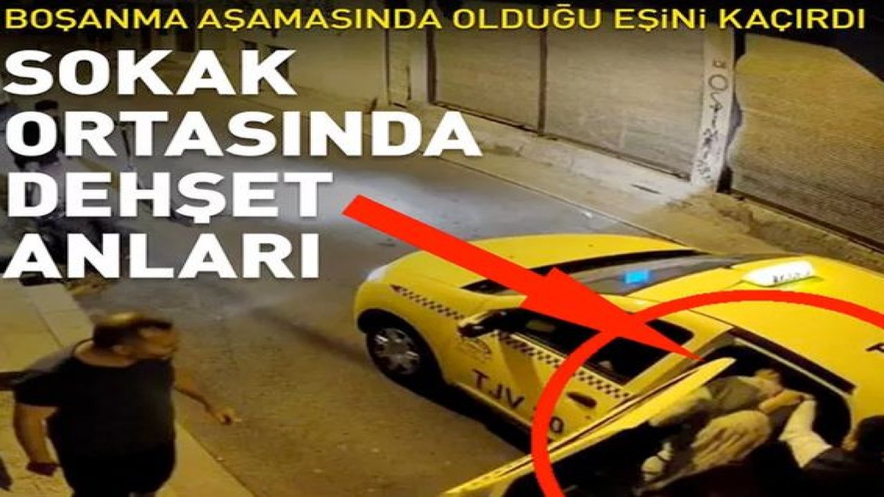 Son Dakika: Video Haber... Boşanma aşamasındaki eşini ailesinin gözü önünde zorla kaçırdı...O Anlar Kamerada