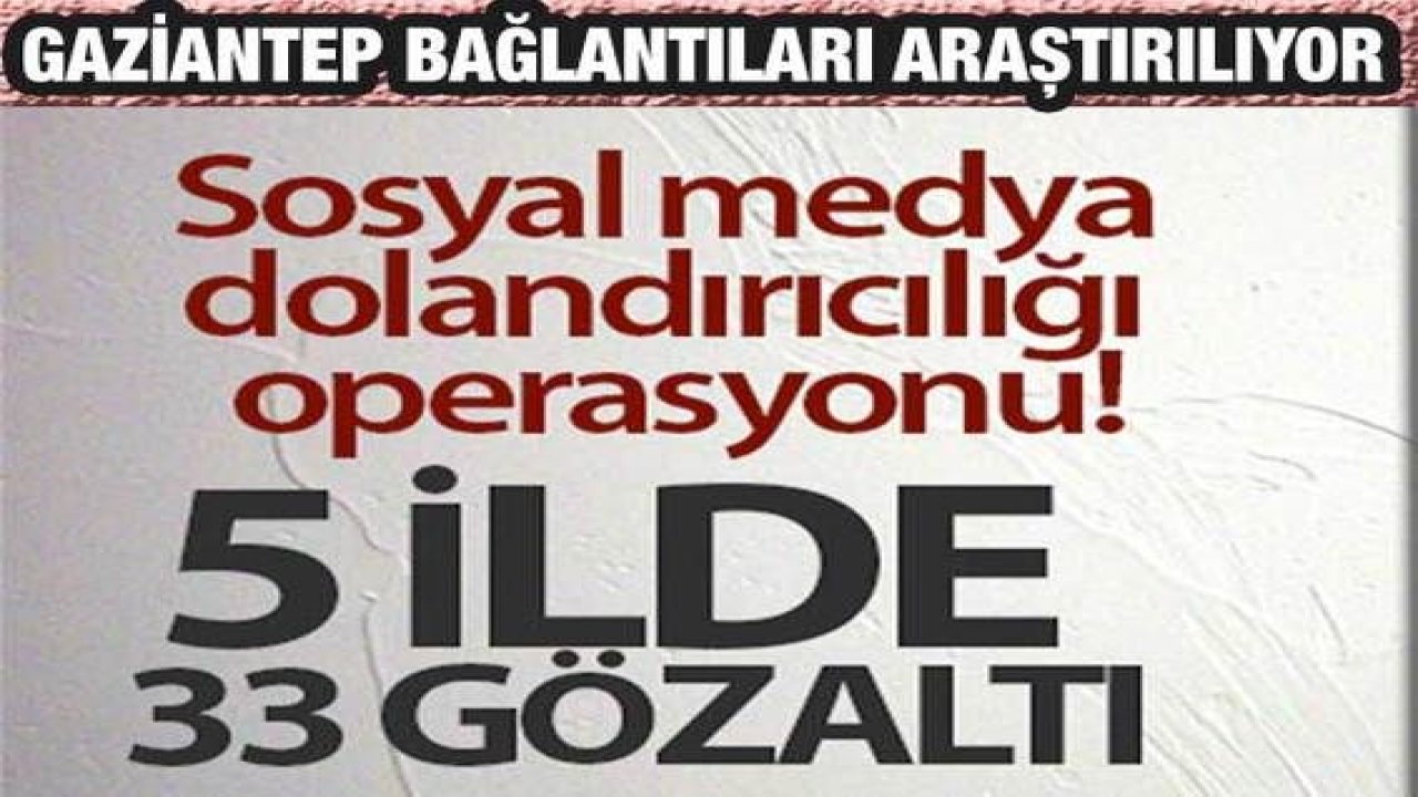 Sosyal medya dolandırıcılığı operasyonu: Şanlıurfa dahil 5 ilde 33 kişi gözaltına alındı'Gaziantep Bağlantıları Araştırılıyor