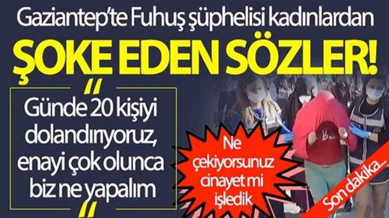 Son Dakika:Video Haber…Gaziantep'te fuhuş şüphelisi kadınlardan şoke eden sözler