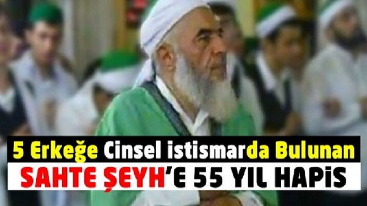 Sahte Şeyh Süleyman Işık'a 5 erkeğe cinsel istismardan 55 yıl hapis