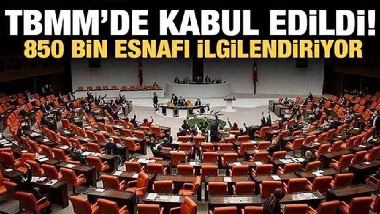 850 bin esnafı ilgilendiriyor! TBMM'de kabul edildi!