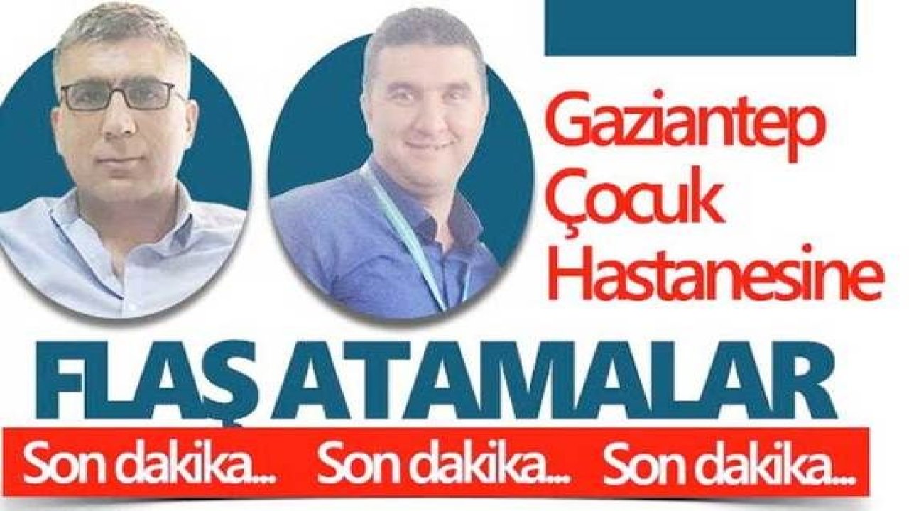 Gaziantep Çocuk Hastanesine Flaş Atamalar