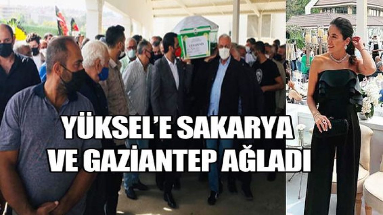 Yüksel’e Sakarya ve Gaziantep ağladı