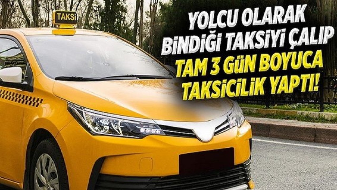 Yok Artık Dedirten Haber:Yolcu olarak bindiği taksiyi çalıp 3 gün taksicilik yapmış