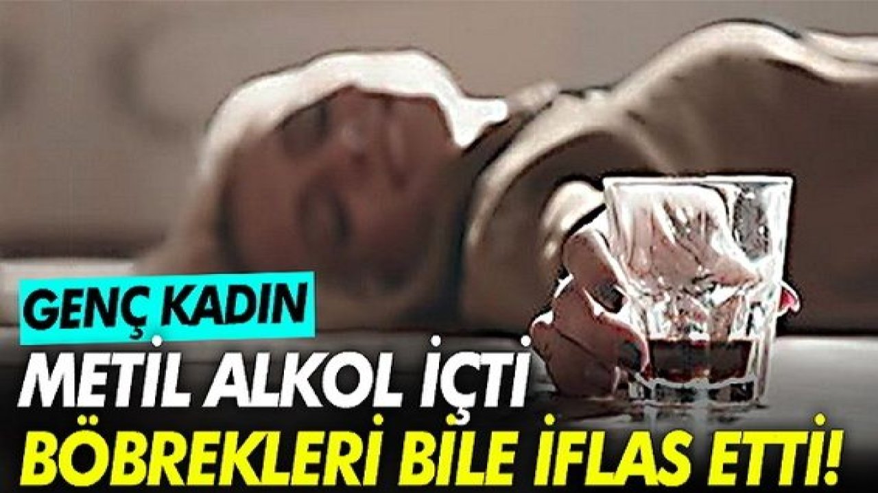 Son Dakika: Genç kadın metil alkol içti, böbrekleri bile iflas etti!