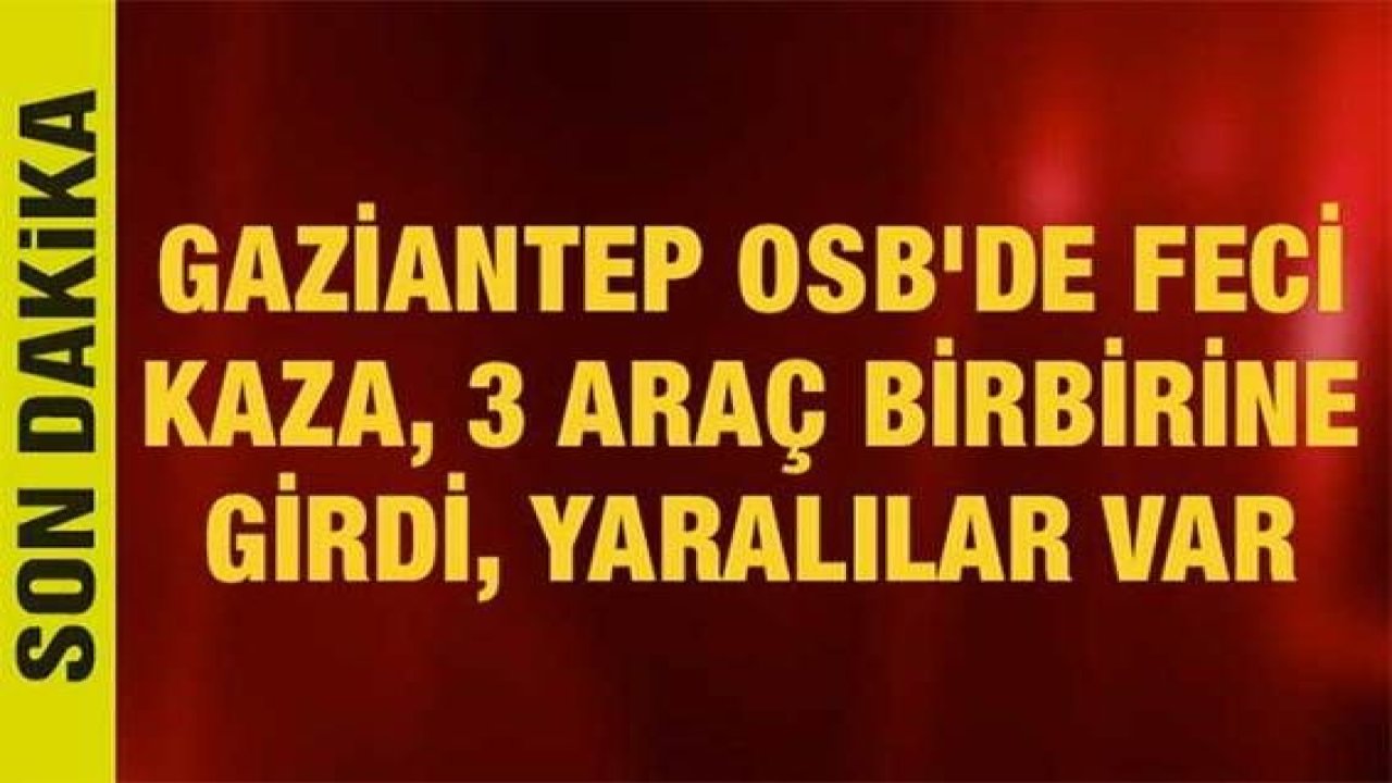 Son dakika... Gaziantep OSB'de feci kaza, 3 araç birbirine girdi, yaralılar var