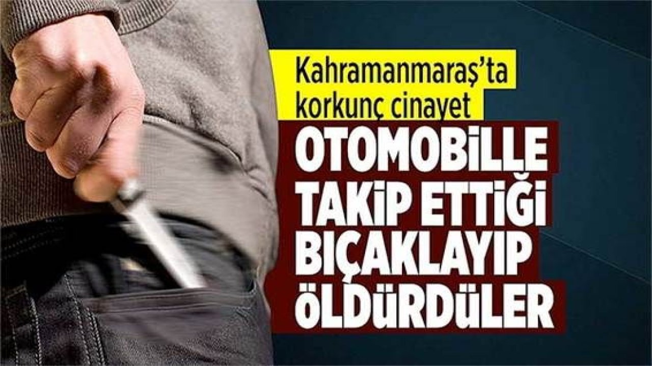 Son Dakika: Korkunç Cinayet!Kahramanmaraş'ta otomobille takip ettiği kişiyi bıçakayıp öldürdüler