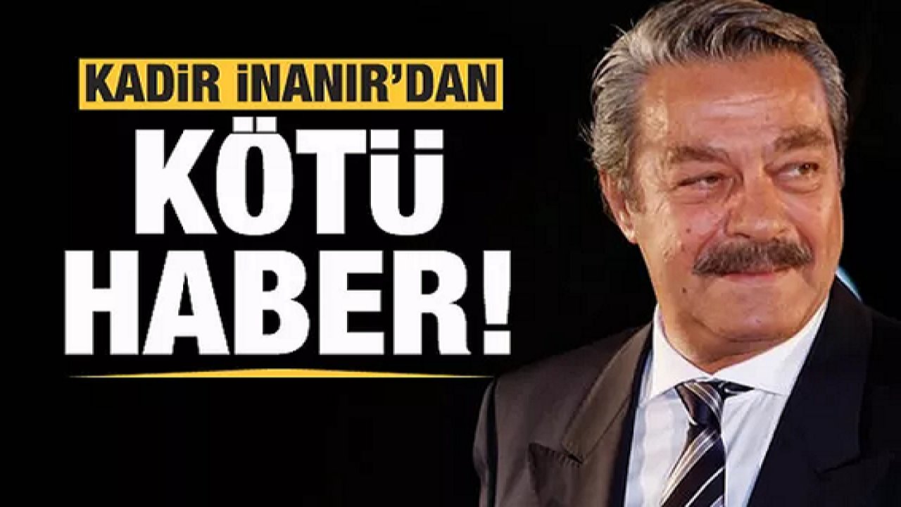 SON DAKİKA! Kadir İnanır’dan kötü haber!