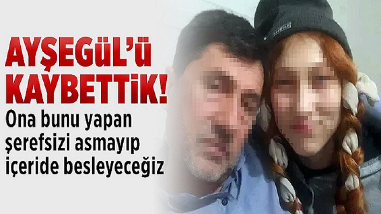 Cinsel saldırıya uğrayan Ayşegül hayatını kaybetti