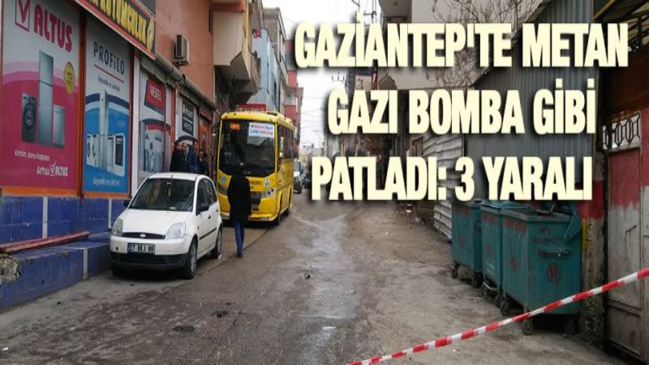 Gaziantep'te metan gazı bomba gibi patladı: 3 yaralı
