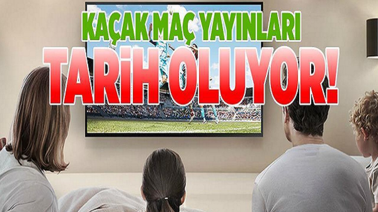 Kaçak Maç İzlemeye Son! Düğmeye basıldı! Yasadışı yollarla izleyenler...