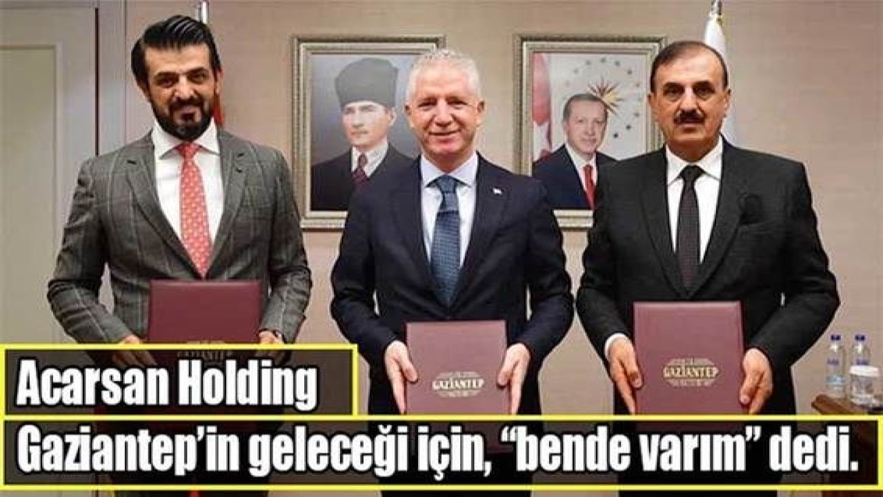 Acarsan Holding Gaziantep’in geleceği için, “bende varım” dedi.