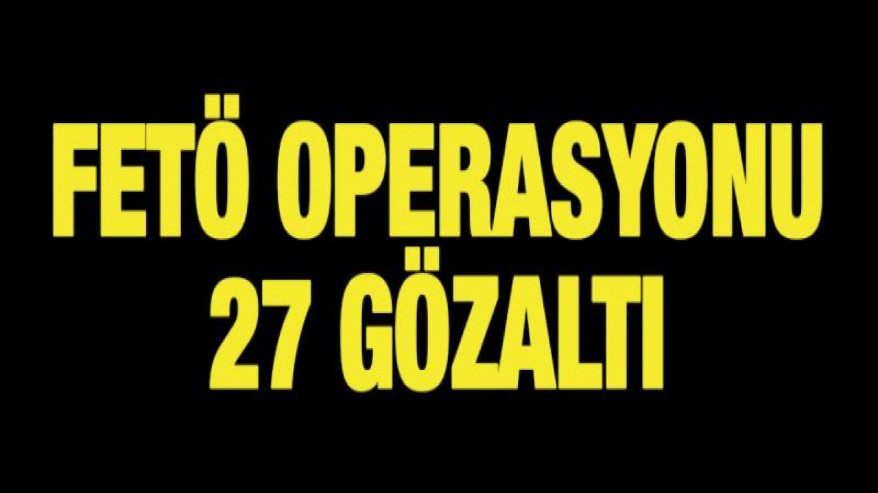 FETÖ operasyonu: 27 gözaltı