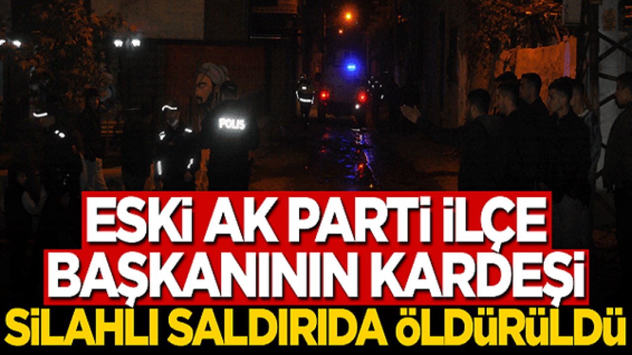 Son Dakika: Ak Parti eski ilçe başkanının kardeşi öldürüldü