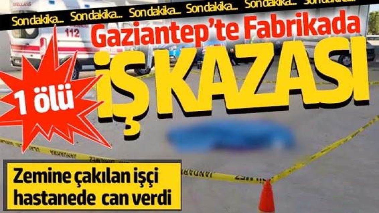 Son Dakika...Gaziantep'te fabrikanın çatısından düşen işçi hayatını kaybetti