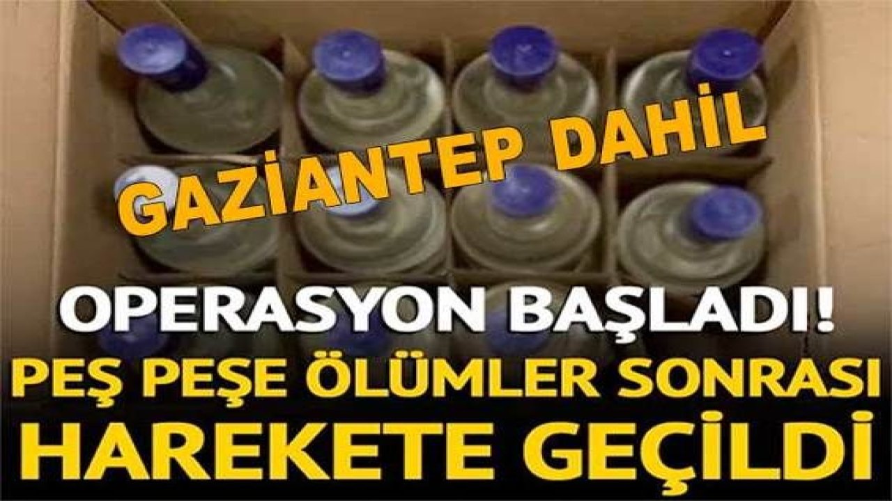 Son Dakika: Sahte içkiden ölümler sonrası harekete geçildi! Gaziantep dahil 81 ilde operasyon başladı