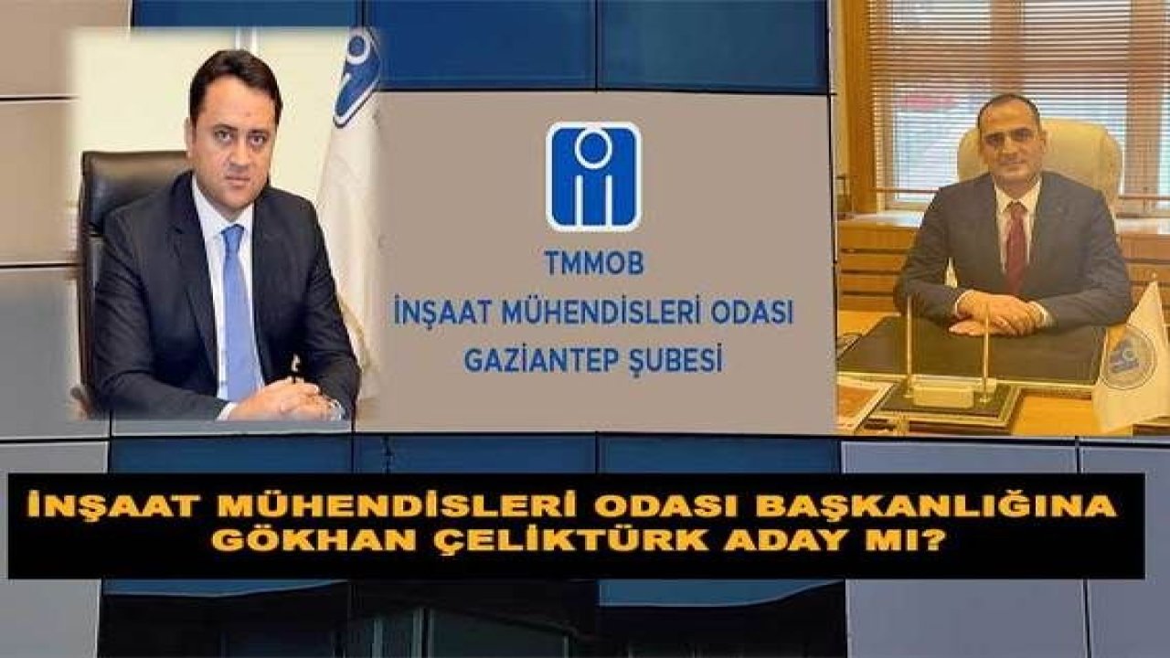 İnşaat Mühendisleri Odası Başkanlığına Gökhan Çeliktürk aday mı?