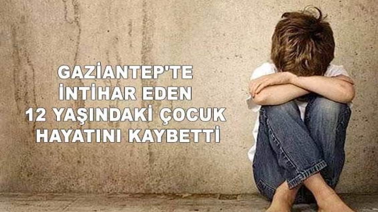 Son Dakika: Gaziantep'te İntihar Eden 12 Yaşındaki Çocuk Hayatını Kaybetti