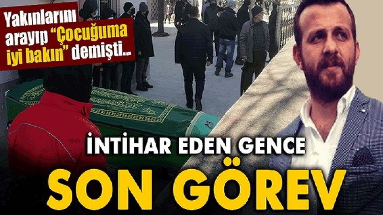 Son Dakika: "Çocuğuma iyi bakın" diyerek intihar eden gence son görev
