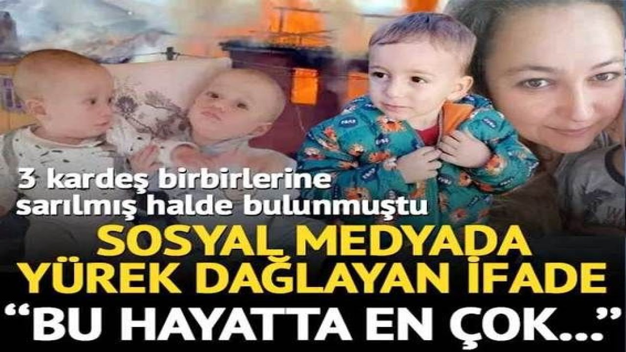 3 kardeş yanarak hayatını kaybetmişti! Annenden yürek yakan ifade: En çok anne olmayı sevdim