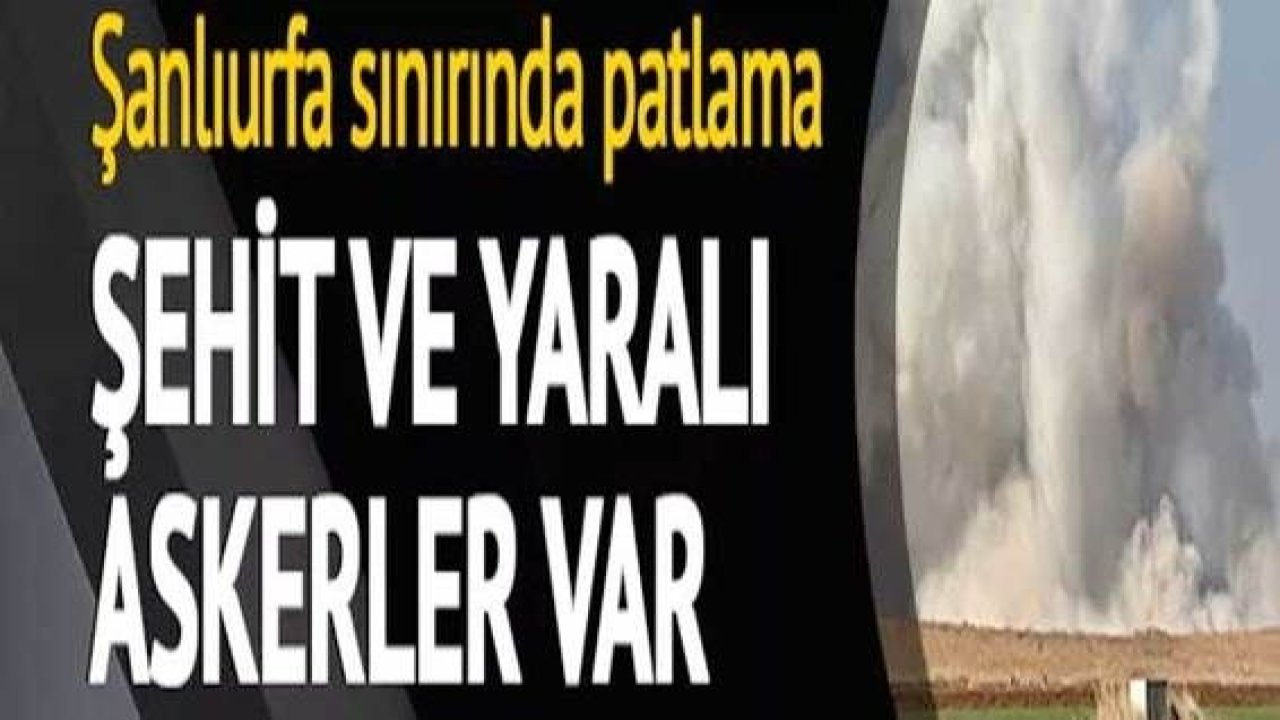 Son Dakika: Şanlıurfa sınırında patlama! Şehit ve yaralı askerler var