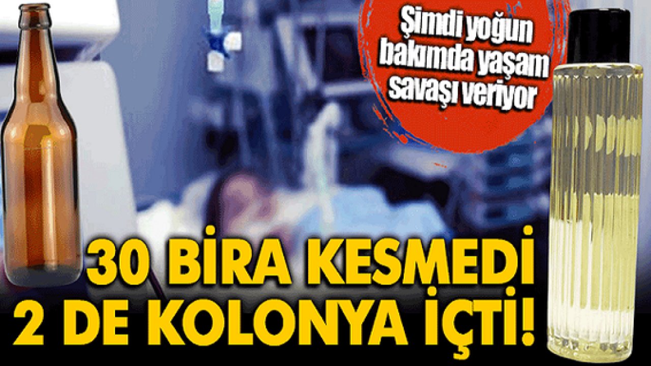 Son Dakika:30 bira kesmedi 2 şişe de kolonya içti... Yoğun bakımda yaşam savaşı veriyor!