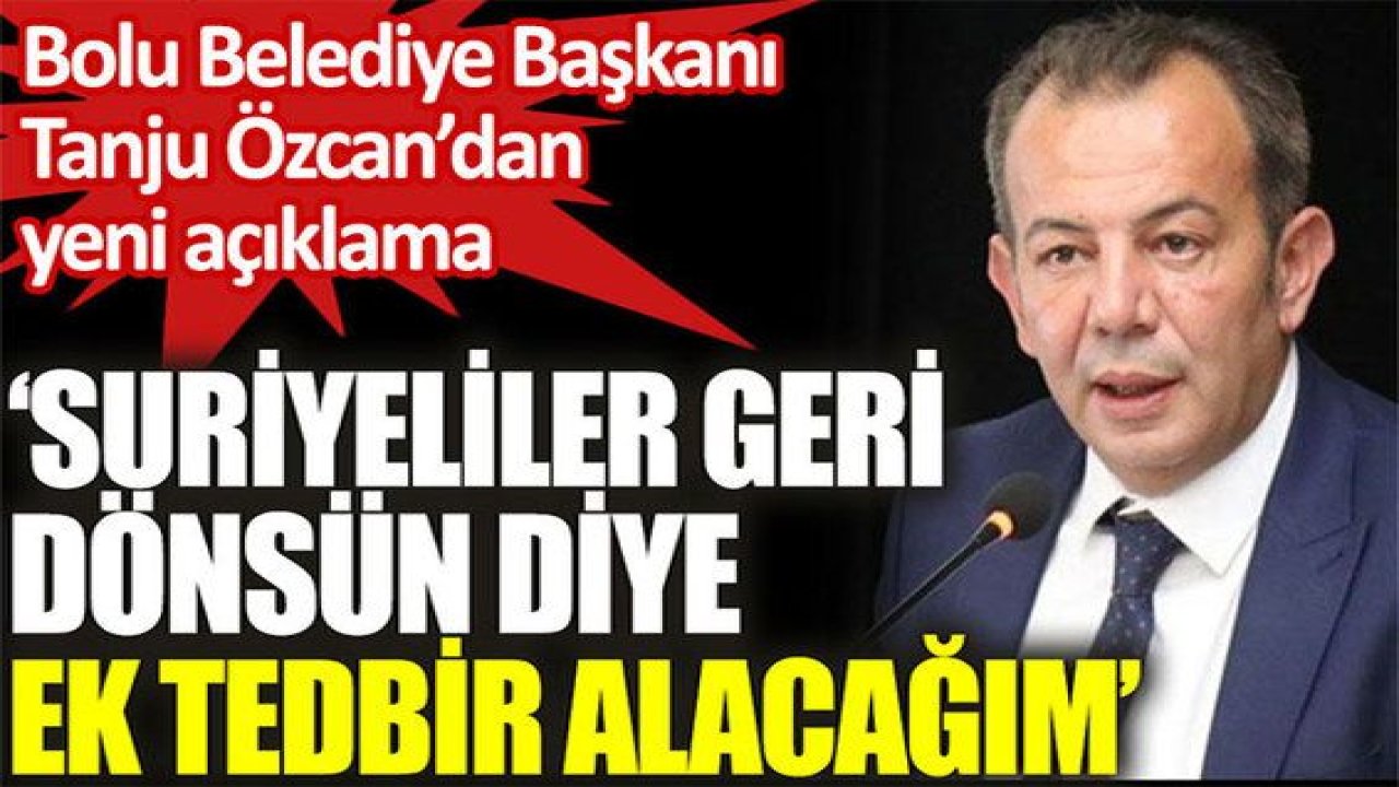 Son Dakika: Bolu Belediye Başkanı Tanju Özcan: "Suriyelileri Göndermek İçin Ek Tedbirler Alacağım"