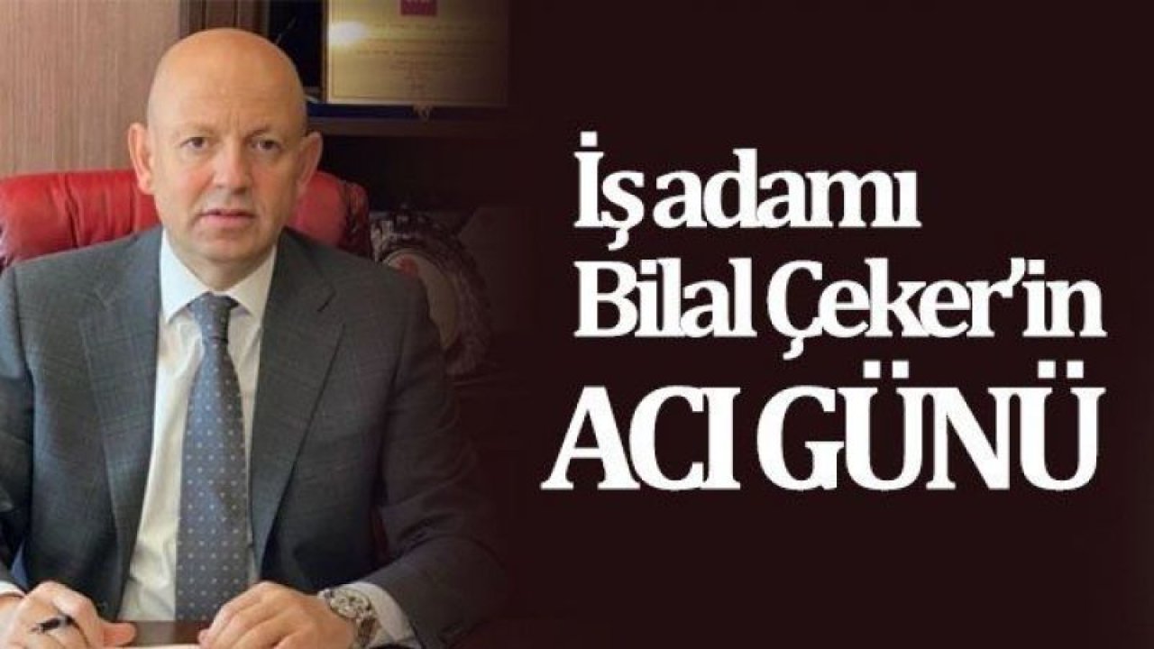 Hayırsever işadamı Bilal Çeker'in acı günü