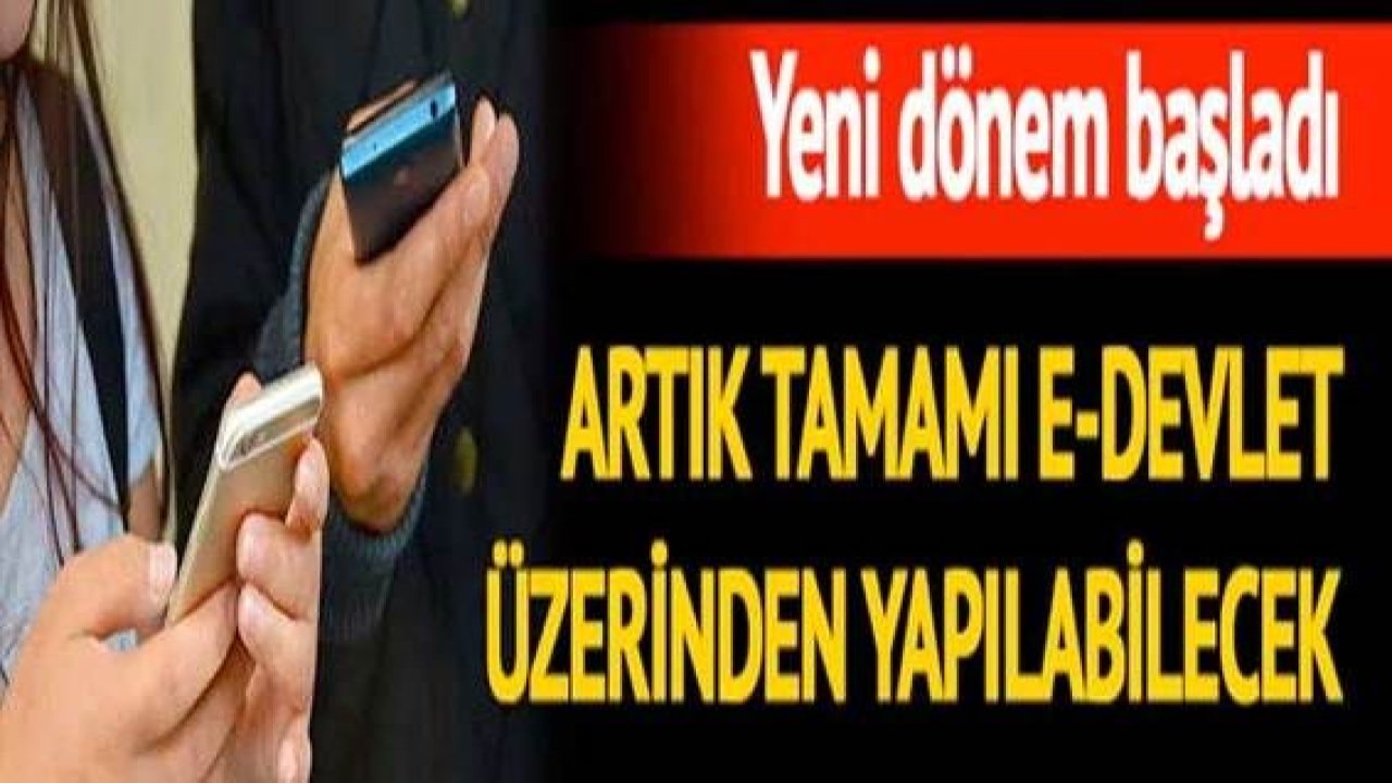 Son Dakika...Yeni dönem başladı...Artık tamamı E-Devlet üzerinden yapılacak