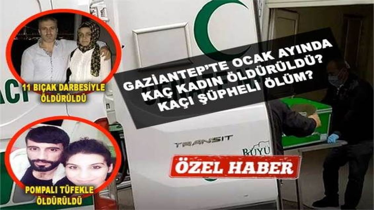 Özel Haber...Gaziantep’te Ocak ayında kaç kadın öldürüldü? Kaçı şüpheli ölüm?  Gaziantep’te kadın cinayetlerinde tanıdık ve sevgili parmağı