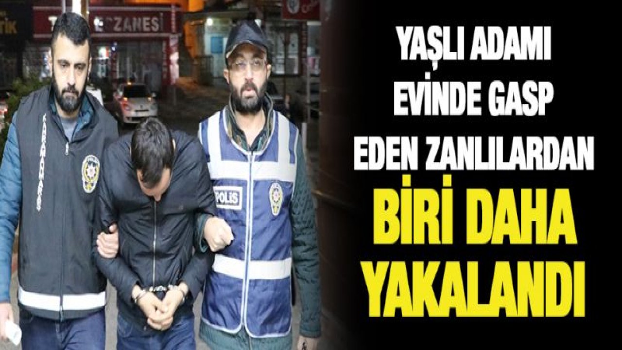 Yaşlı adamı evinde gasp eden zanlılardan biri daha yakalandı