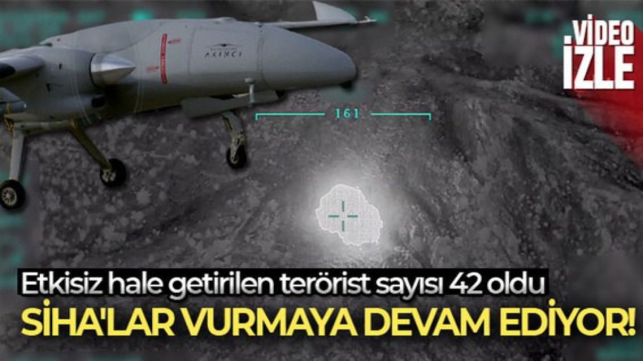 SİHA'lar vurmaya devam ediyor...Etkisiz hâle getirilen terörist sayısı 42'ye yükseldi