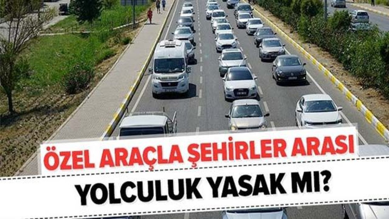 Özel araçla şehirlerarası yolculuk yasak mı?