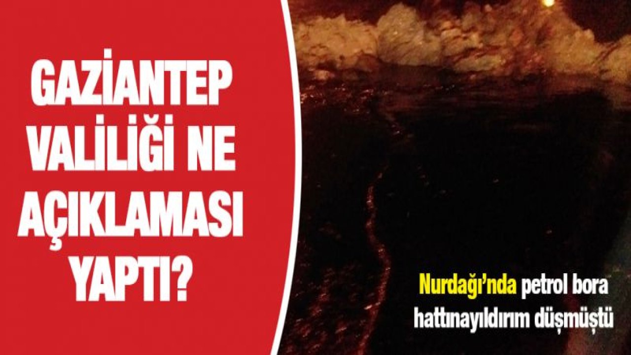 Gaziantep Valiliğinden yıldırım düşen petrol boru hattıyla ilgili açıklamada