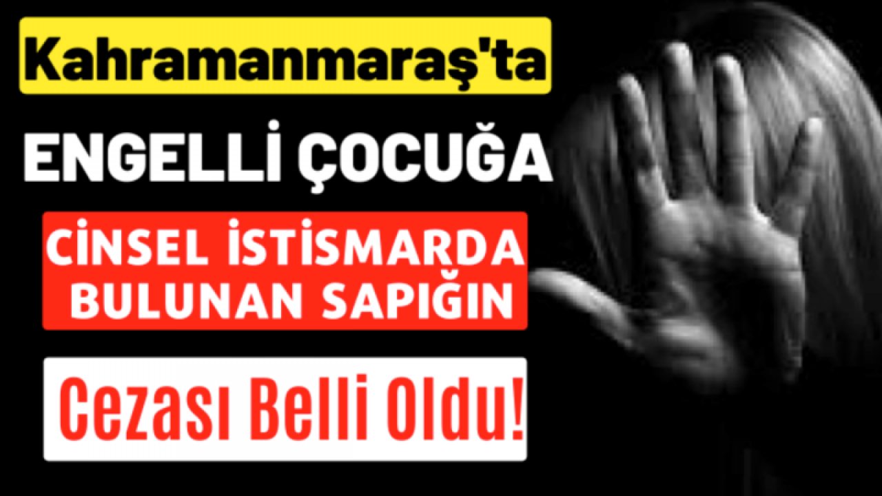 Kahramanmaraş'ta 14 yaşındaki zihinsel ve bedensel engelli bir erkek çocuğa bulunan 53 yaşındaki sapık, 16 yıl 8 ay hapis cezasına çarptırıldı.
